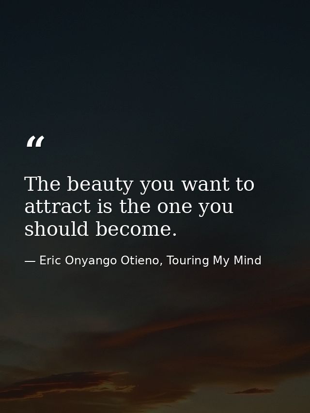 The beauty you want to attract is the one you should become. — Eric Onyango Otieno, Touring My Mind