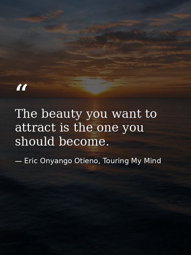 The beauty you want to attract is the one you should become. — Eric Onyango Otieno, Touring My Mind