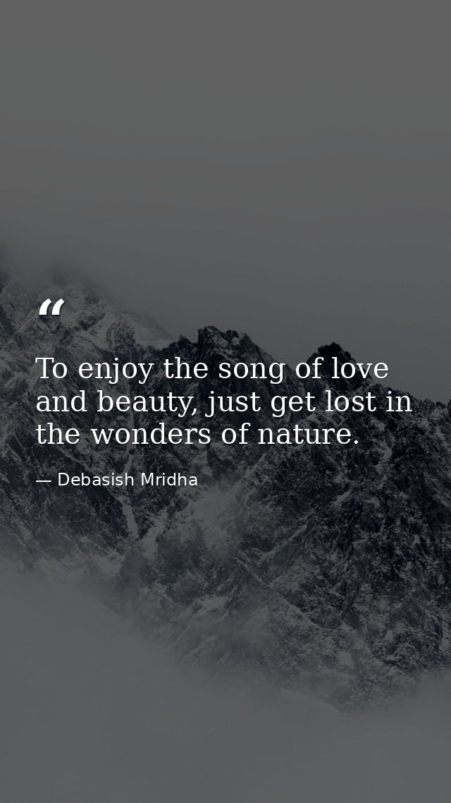 To enjoy the song of love and beauty, just get lost in the wonders of nature. — Debasish Mridha