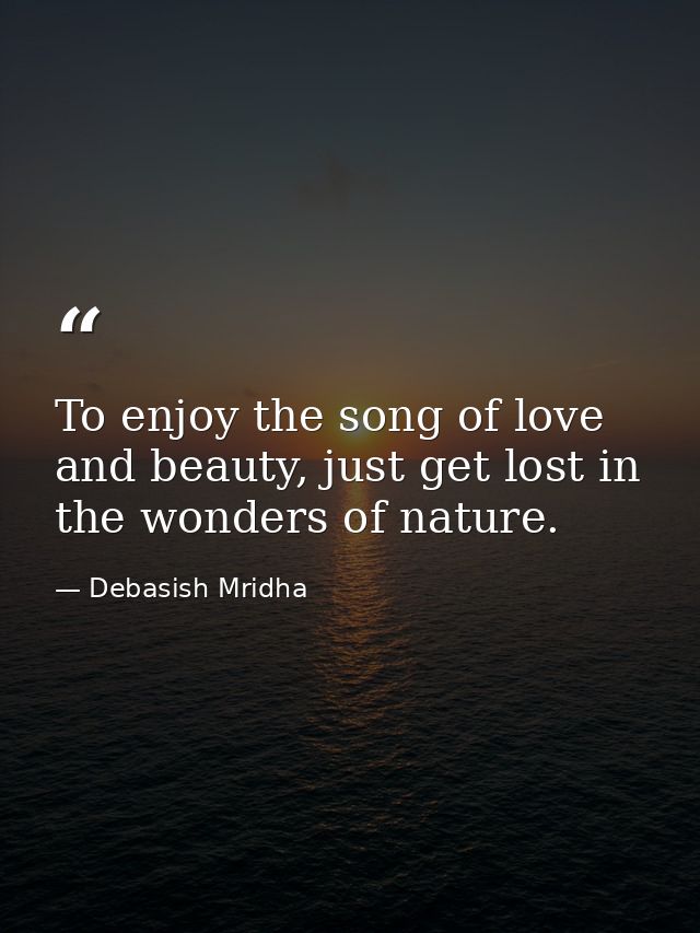 To enjoy the song of love and beauty, just get lost in the wonders of nature. — Debasish Mridha