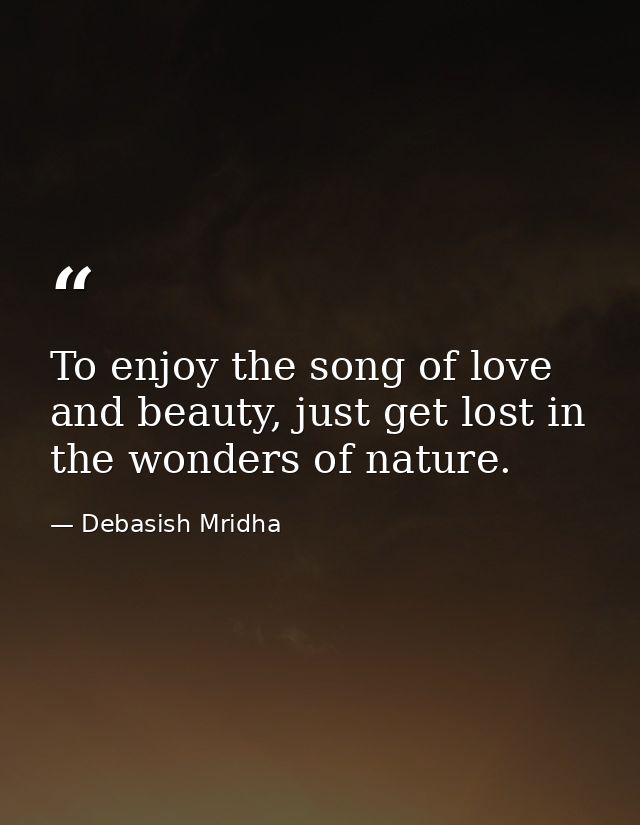 To enjoy the song of love and beauty, just get lost in the wonders of nature. — Debasish Mridha