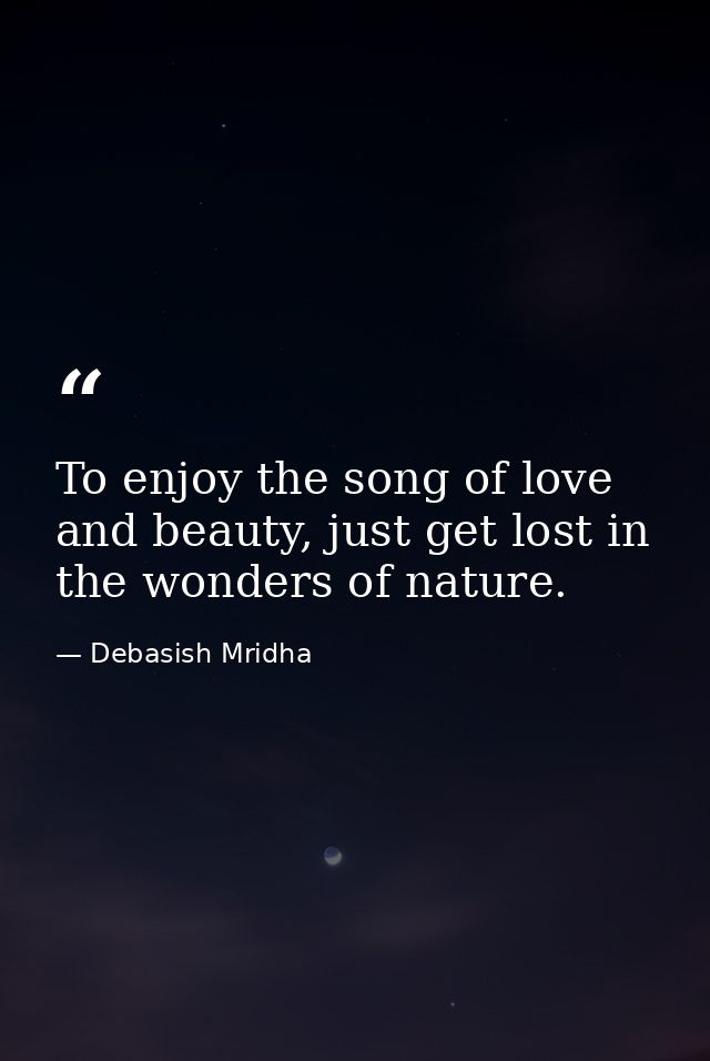 To enjoy the song of love and beauty, just get lost in the wonders of nature. — Debasish Mridha