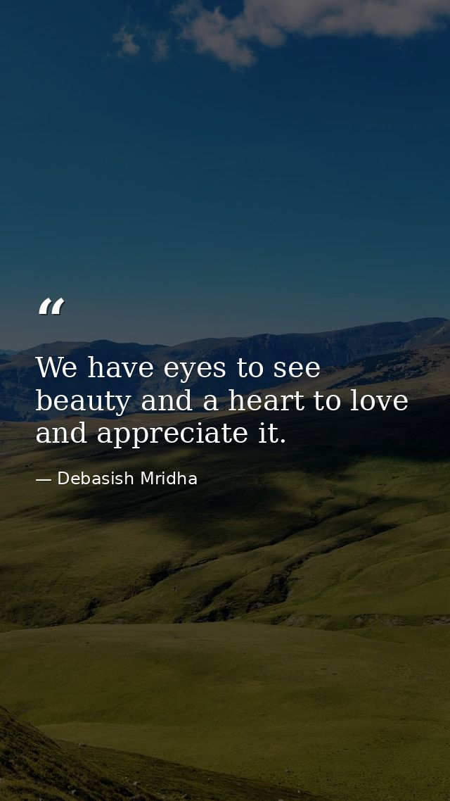 We have eyes to see beauty and a heart to love and appreciate it. — Debasish Mridha