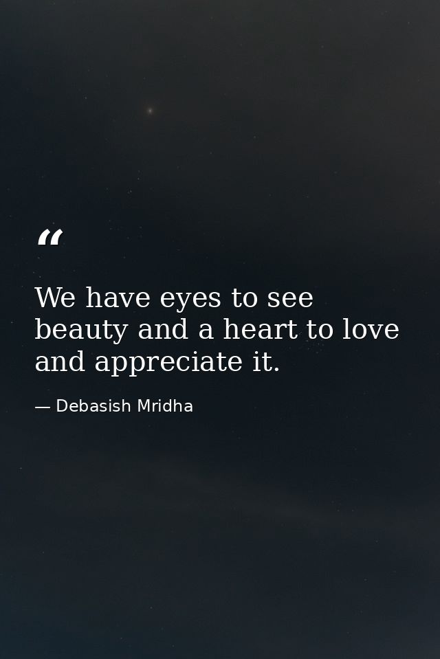 We have eyes to see beauty and a heart to love and appreciate it. — Debasish Mridha