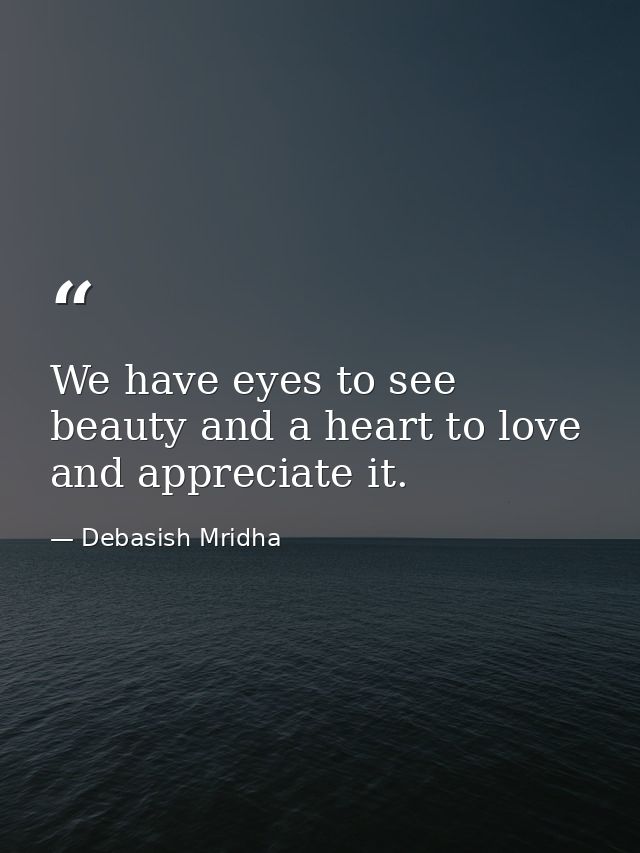 We have eyes to see beauty and a heart to love and appreciate it. — Debasish Mridha