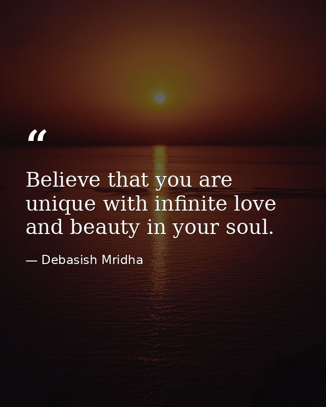 Believe that you are unique with infinite love and beauty in your soul. — Debasish Mridha