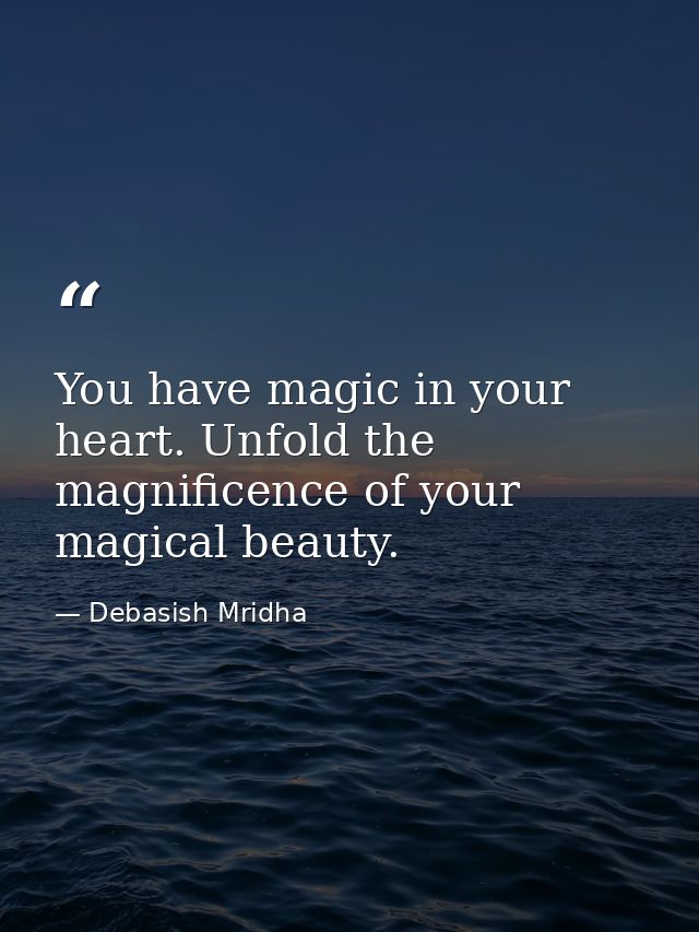 You have magic in your heart. Unfold the magnificence of your magical beauty. — Debasish Mridha
