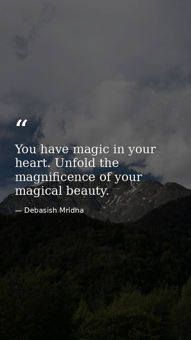 You have magic in your heart. Unfold the magnificence of your magical beauty. — Debasish Mridha