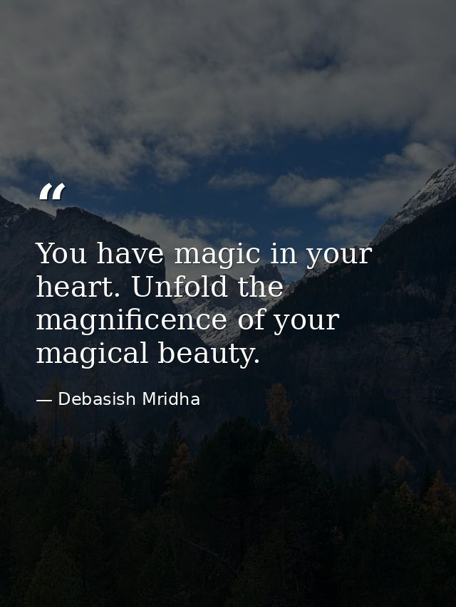 You have magic in your heart. Unfold the magnificence of your magical beauty. — Debasish Mridha