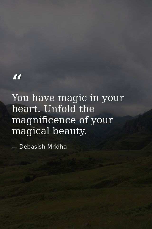 You have magic in your heart. Unfold the magnificence of your magical beauty. — Debasish Mridha