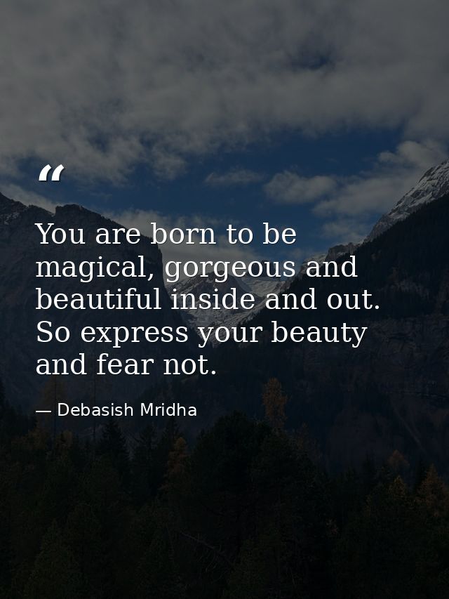 You are born to be magical, gorgeous and beautiful inside and out. So express your beauty and fear not. — Debasish Mridha