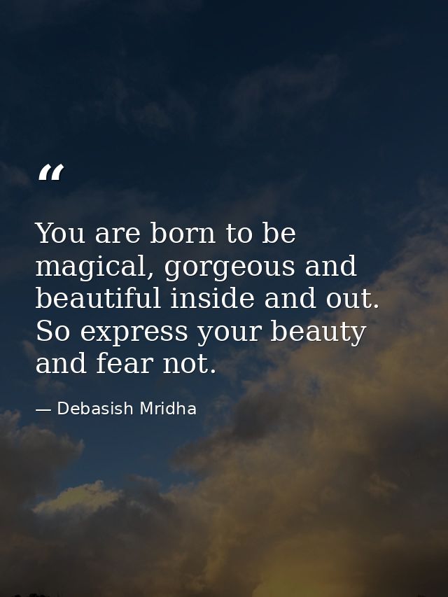 You are born to be magical, gorgeous and beautiful inside and out. So express your beauty and fear not. — Debasish Mridha