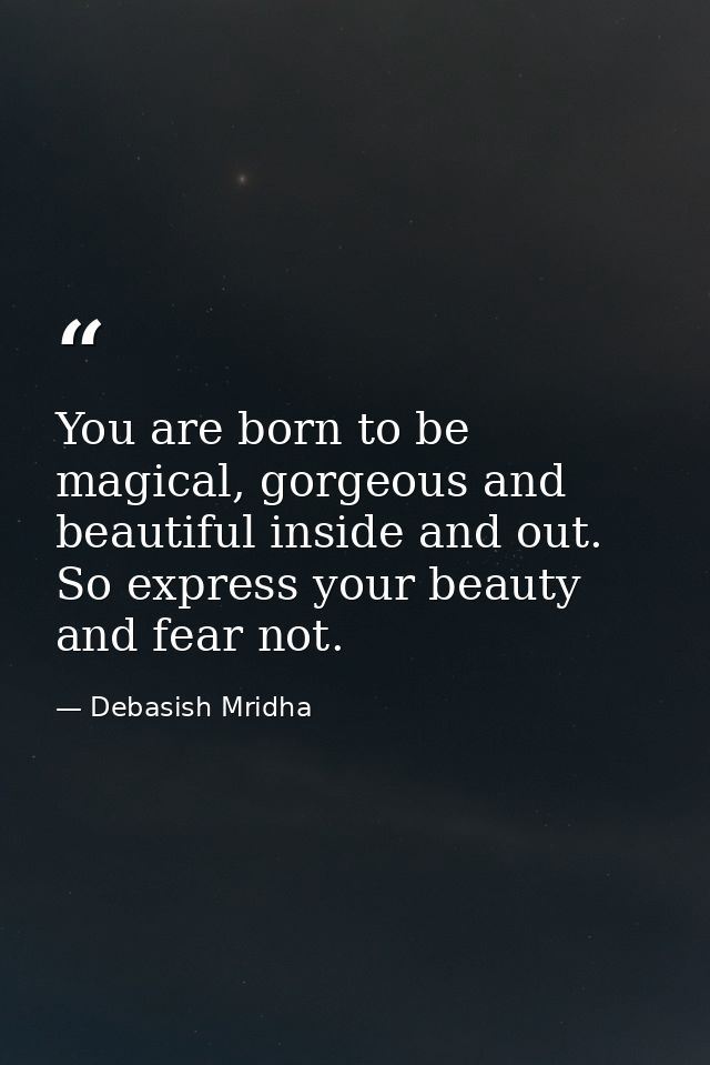 You are born to be magical, gorgeous and beautiful inside and out. So express your beauty and fear not. — Debasish Mridha
