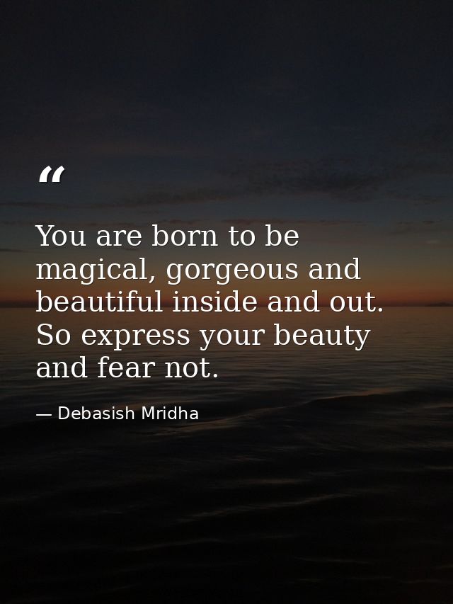You are born to be magical, gorgeous and beautiful inside and out. So express your beauty and fear not. — Debasish Mridha
