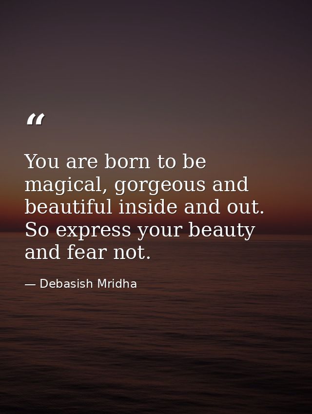 You are born to be magical, gorgeous and beautiful inside and out. So express your beauty and fear not. — Debasish Mridha