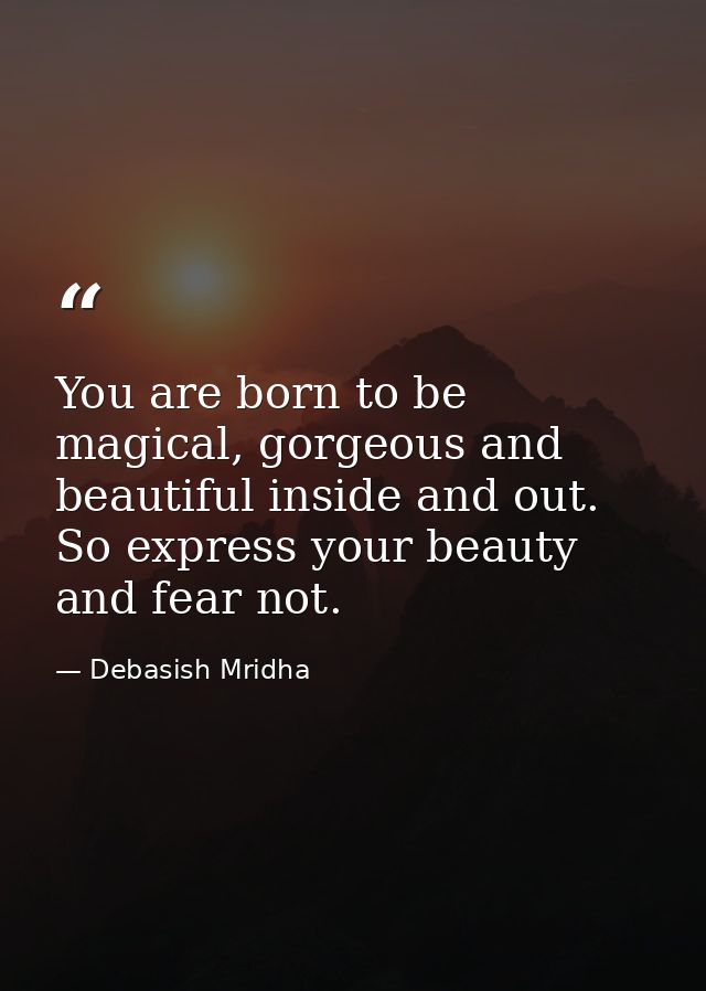You are born to be magical, gorgeous and beautiful inside and out. So express your beauty and fear not. — Debasish Mridha