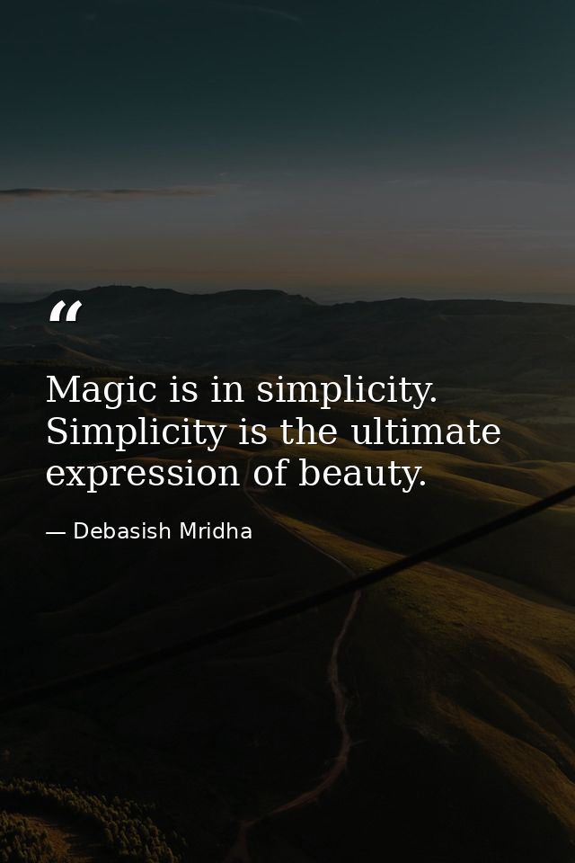 Magic is in simplicity. Simplicity is the ultimate expression of beauty. — Debasish Mridha