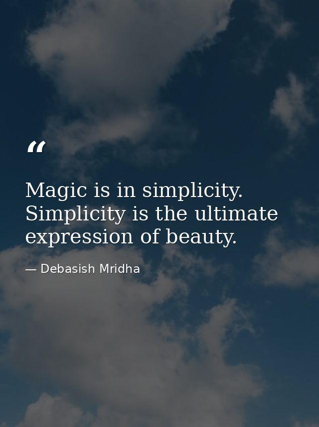 Magic is in simplicity. Simplicity is the ultimate expression of beauty. — Debasish Mridha