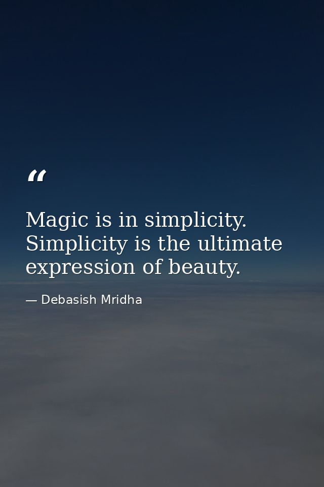 Magic is in simplicity. Simplicity is the ultimate expression of beauty. — Debasish Mridha