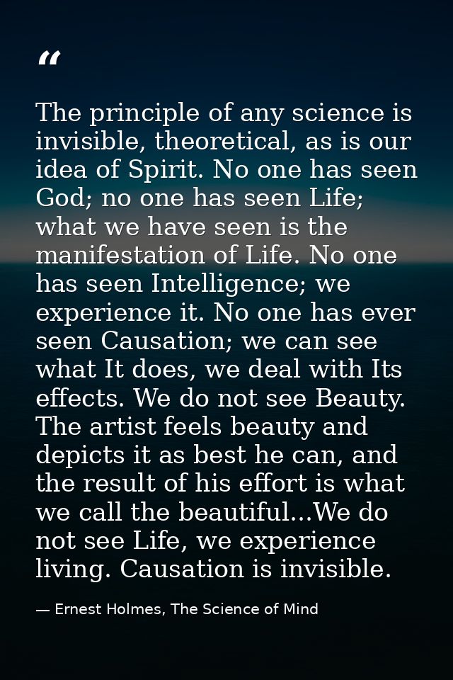 The principle of any science is invisible, theoretical, as is our idea of Spirit. No one has seen God; no one has seen L — Ernest Holmes, The Science of Mind