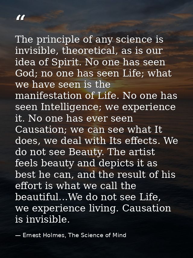 The principle of any science is invisible, theoretical, as is our idea of Spirit. No one has seen God; no one has seen L — Ernest Holmes, The Science of Mind