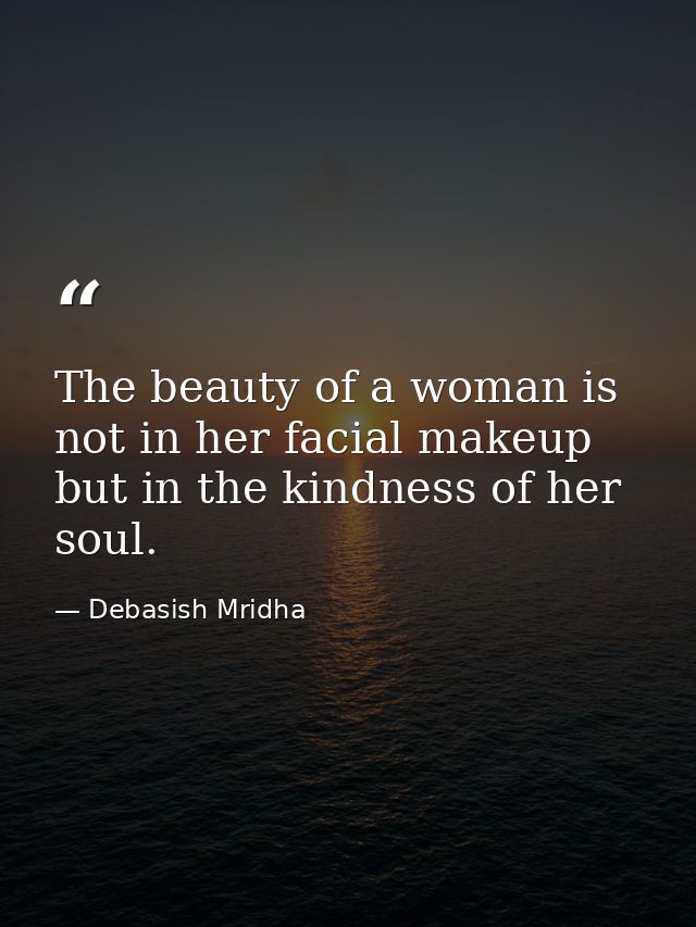 The beauty of a woman is not in her facial makeup but in the kindness of her soul. — Debasish Mridha