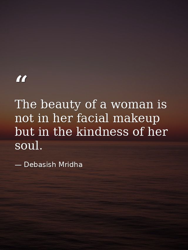 The beauty of a woman is not in her facial makeup but in the kindness of her soul. — Debasish Mridha
