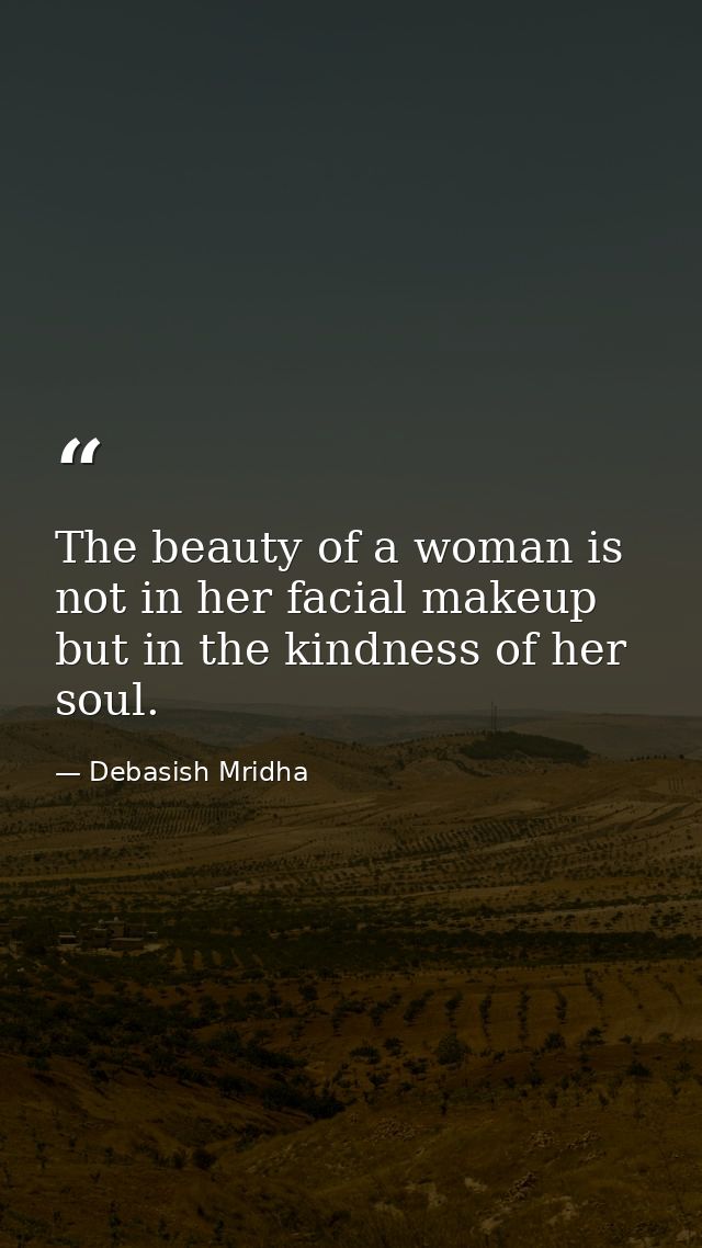 The beauty of a woman is not in her facial makeup but in the kindness of her soul. — Debasish Mridha
