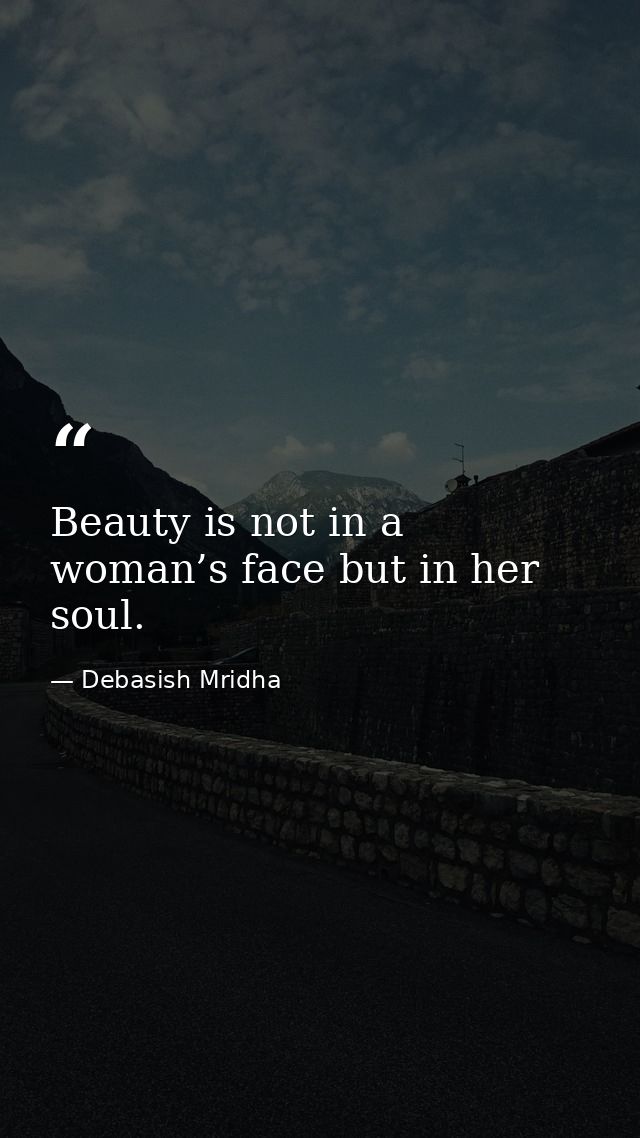 Beauty is not in a woman’s face but in her soul. — Debasish Mridha