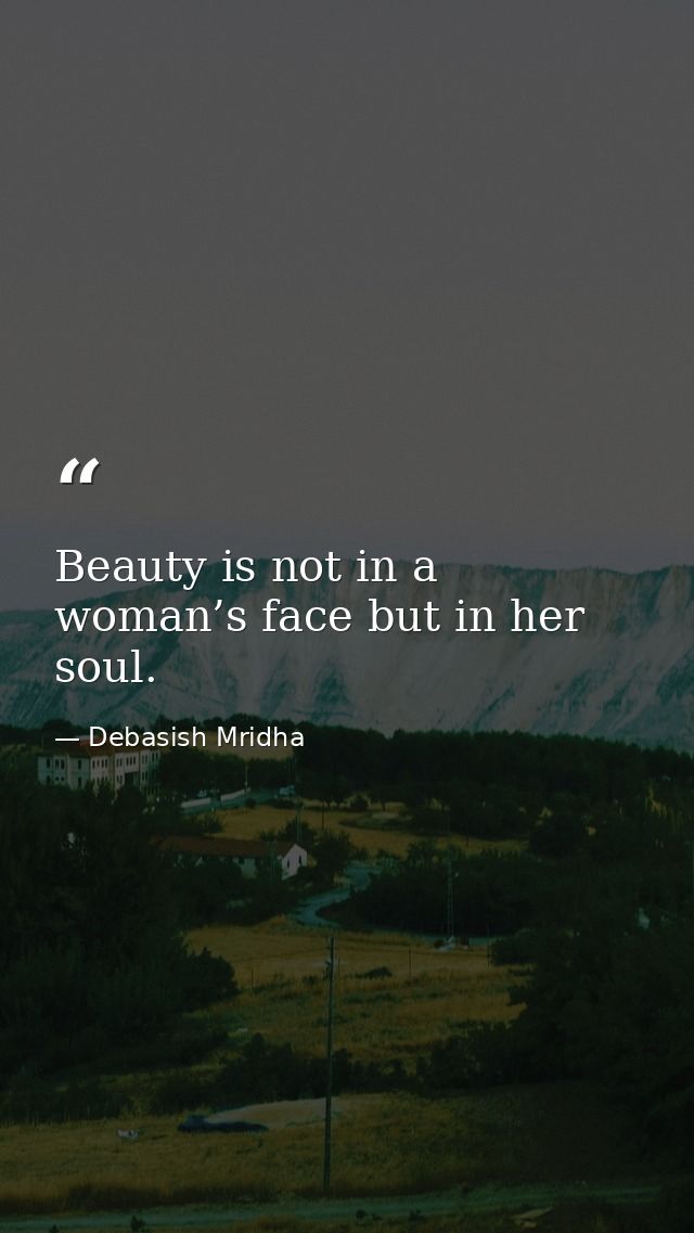 Beauty is not in a woman’s face but in her soul. — Debasish Mridha