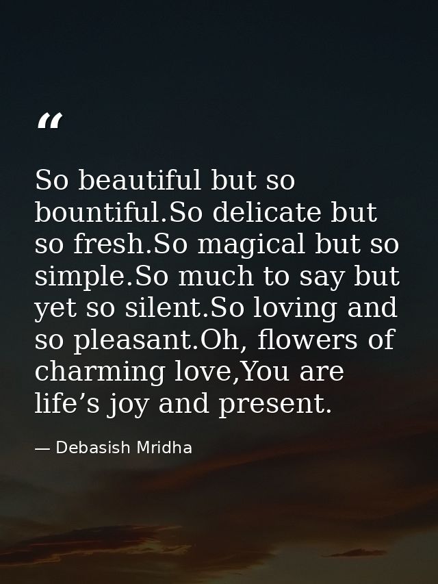 So beautiful but so bountiful.So delicate but so fresh.So magical but so simple.So much to say but yet so silent.So lovi — Debasish Mridha