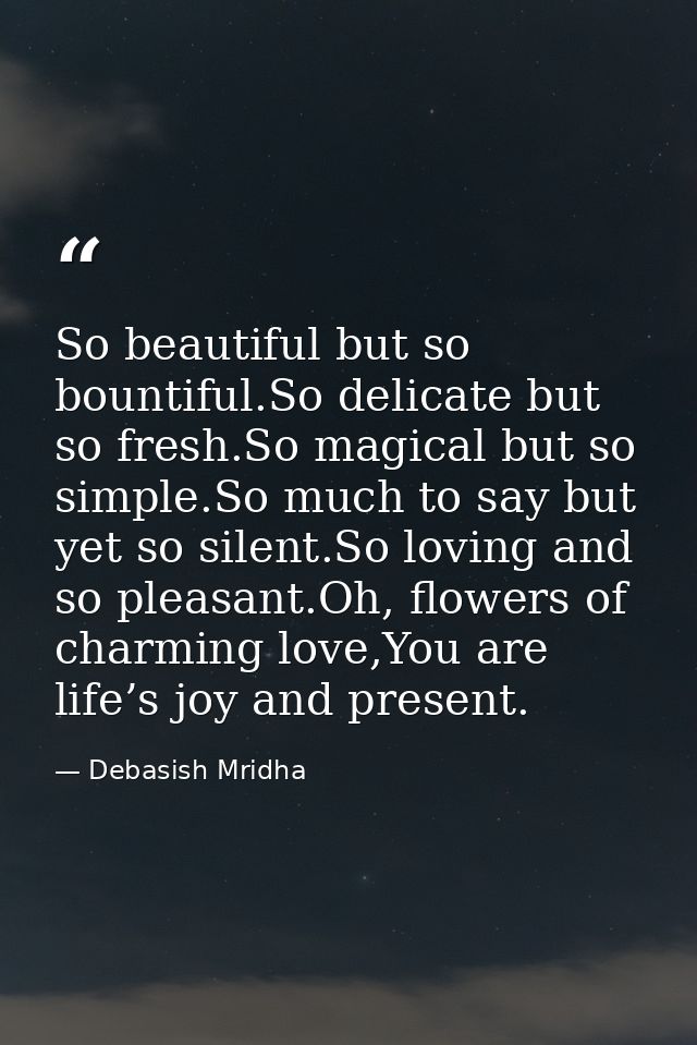 So beautiful but so bountiful.So delicate but so fresh.So magical but so simple.So much to say but yet so silent.So lovi — Debasish Mridha