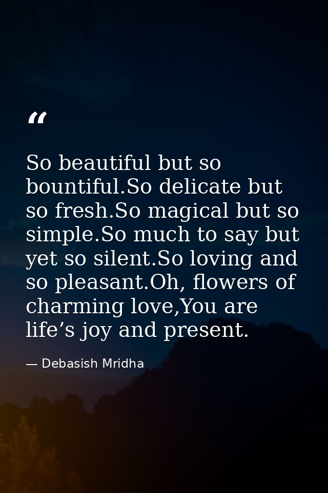 So beautiful but so bountiful.So delicate but so fresh.So magical but so simple.So much to say but yet so silent.So lovi — Debasish Mridha