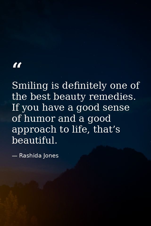 Smiling is definitely one of the best beauty remedies. If you have a good sense of humor and a good approach to life, th — Rashida Jones
