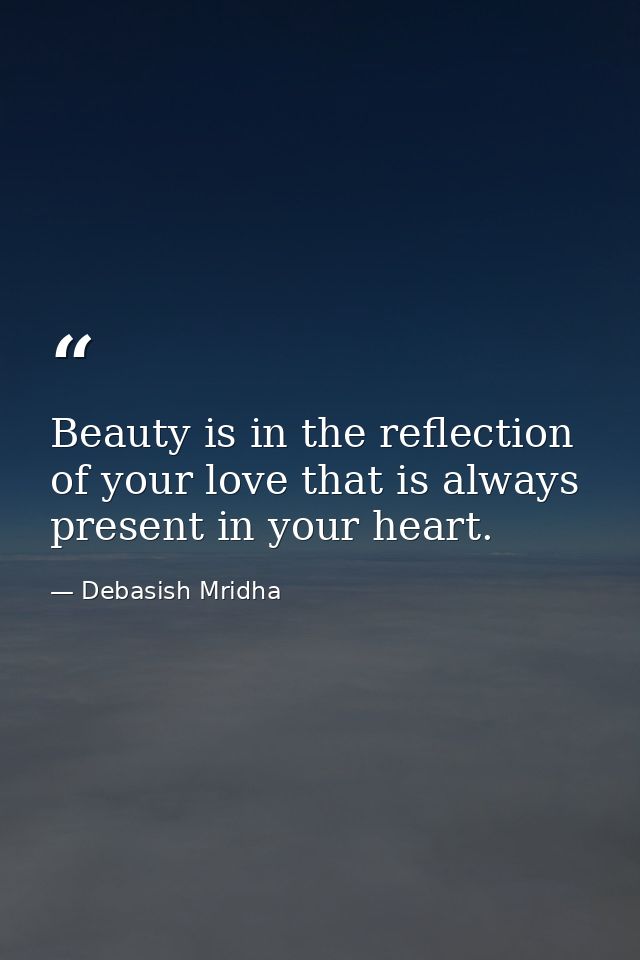 Beauty is in the reflection of your love that is always present in your heart. — Debasish Mridha