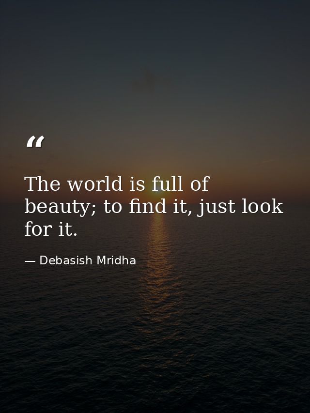 The world is full of beauty; to find it, just look for it. — Debasish Mridha