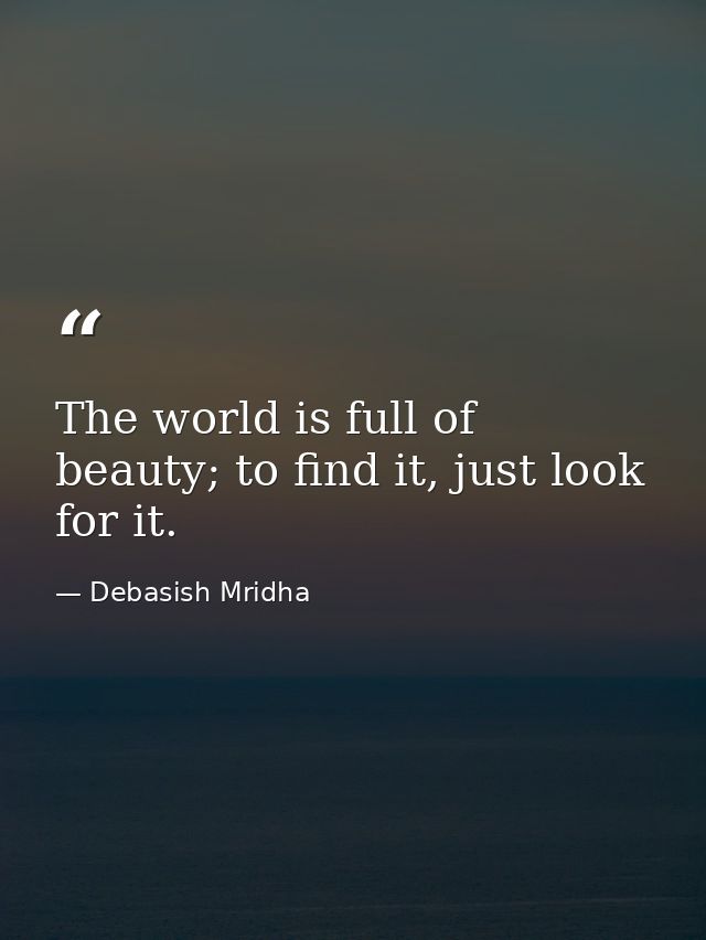 The world is full of beauty; to find it, just look for it. — Debasish Mridha