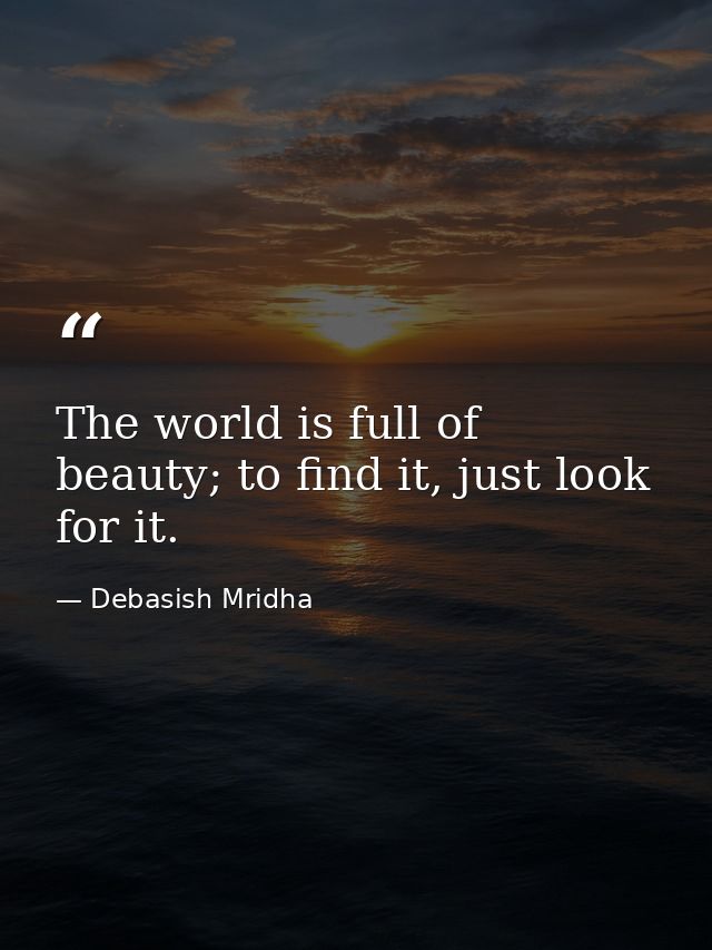 The world is full of beauty; to find it, just look for it. — Debasish Mridha