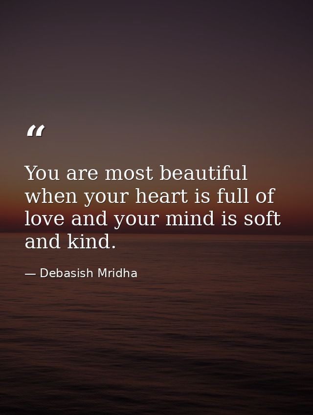 You are most beautiful when your heart is full of love and your mind is soft and kind. — Debasish Mridha
