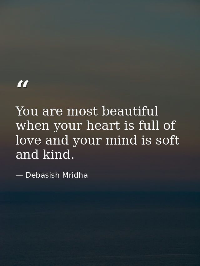 You are most beautiful when your heart is full of love and your mind is soft and kind. — Debasish Mridha