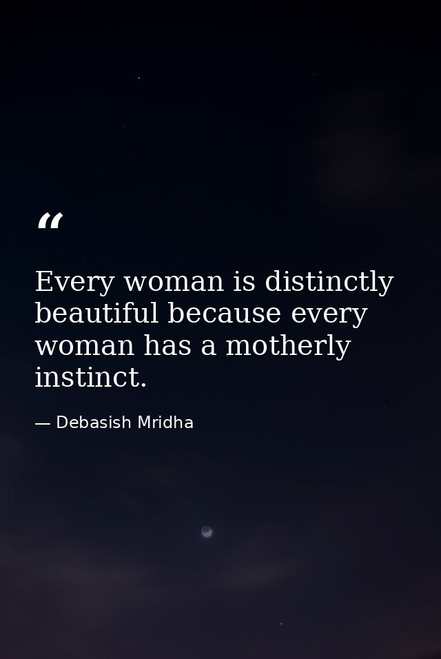 Every woman is distinctly beautiful because every woman has a motherly instinct. — Debasish Mridha