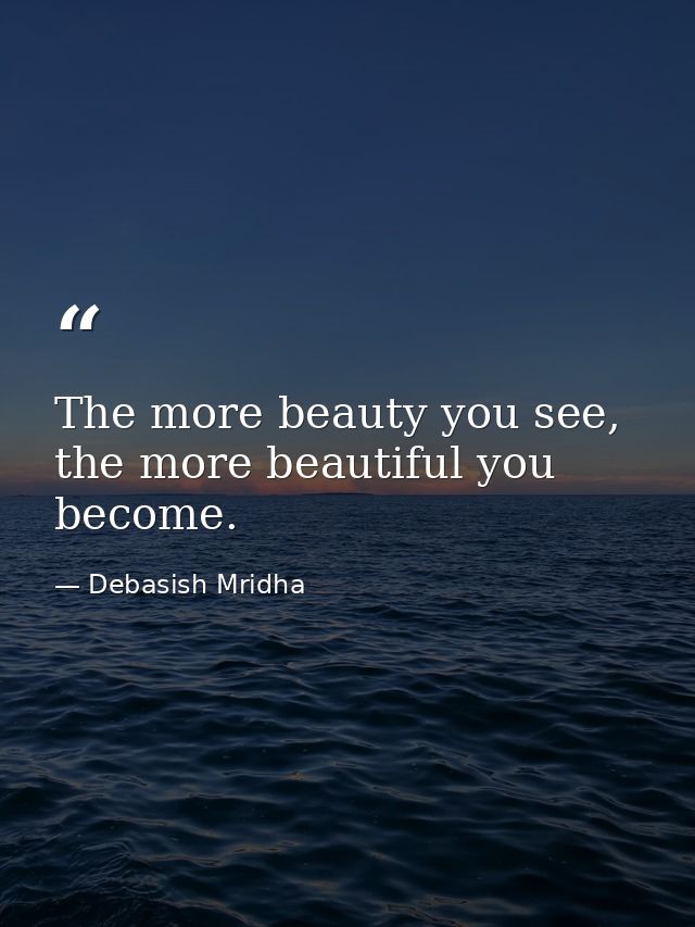 The more beauty you see, the more beautiful you become. — Debasish Mridha