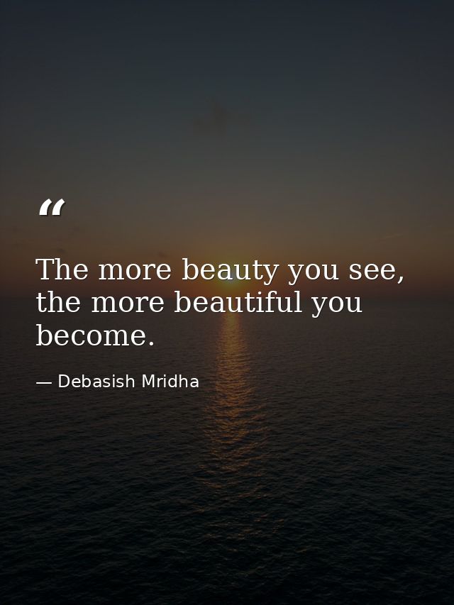 The more beauty you see, the more beautiful you become. — Debasish Mridha