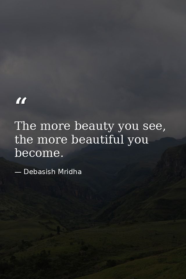 The more beauty you see, the more beautiful you become. — Debasish Mridha