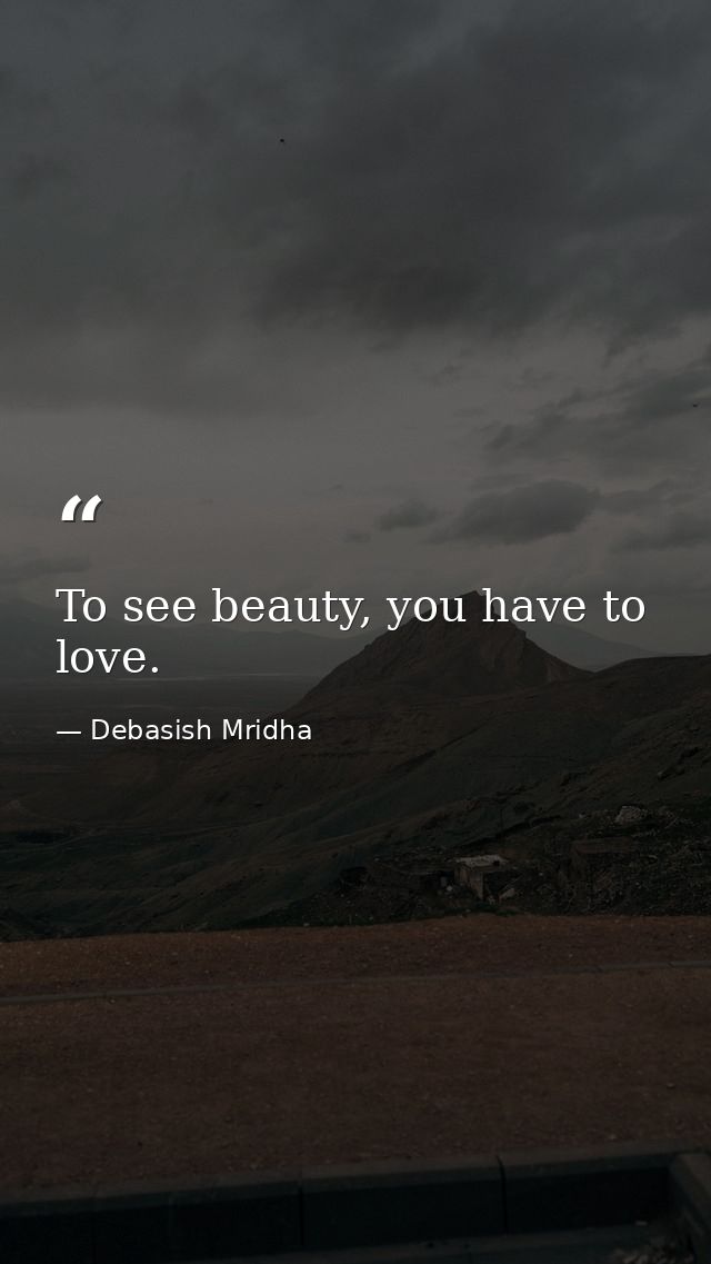 To see beauty, you have to love. — Debasish Mridha