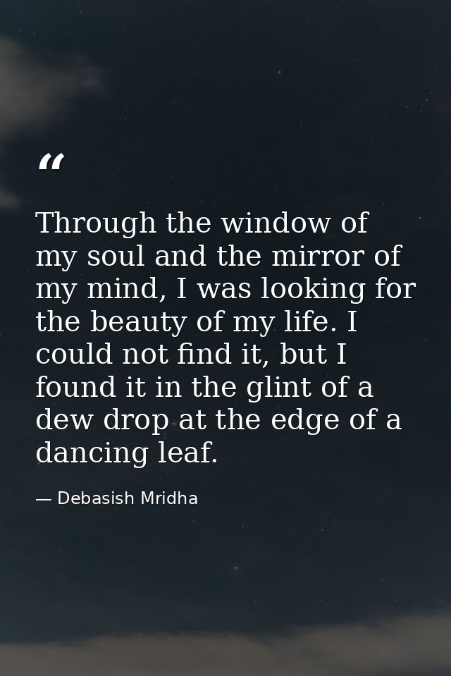 Through the window of my soul and the mirror of my mind, I was looking for the beauty of my life. I could not find it, b — Debasish Mridha
