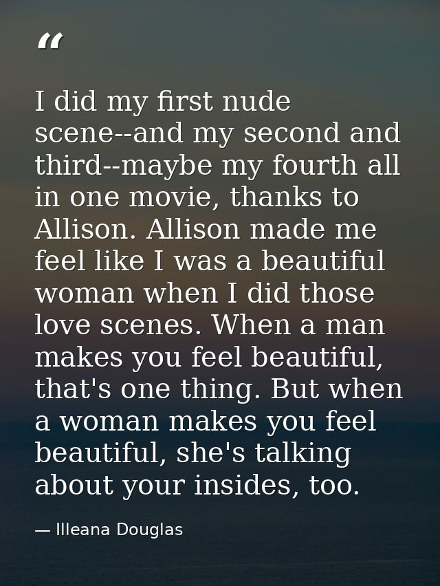 I did my first nude scene--and my second and third--maybe my fourth all in one movie, thanks to Allison. Allison made me — Illeana Douglas