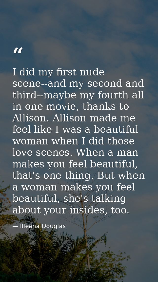 I did my first nude scene--and my second and third--maybe my fourth all in one movie, thanks to Allison. Allison made me — Illeana Douglas