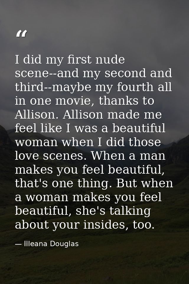 I did my first nude scene--and my second and third--maybe my fourth all in one movie, thanks to Allison. Allison made me — Illeana Douglas