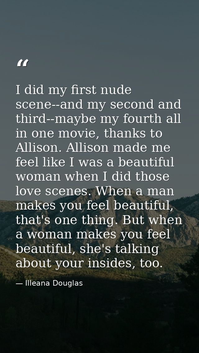 I did my first nude scene--and my second and third--maybe my fourth all in one movie, thanks to Allison. Allison made me — Illeana Douglas